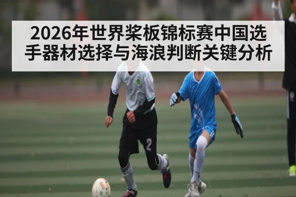 2026年世界桨板锦标赛中国选手器材选择与海浪判断关键分析