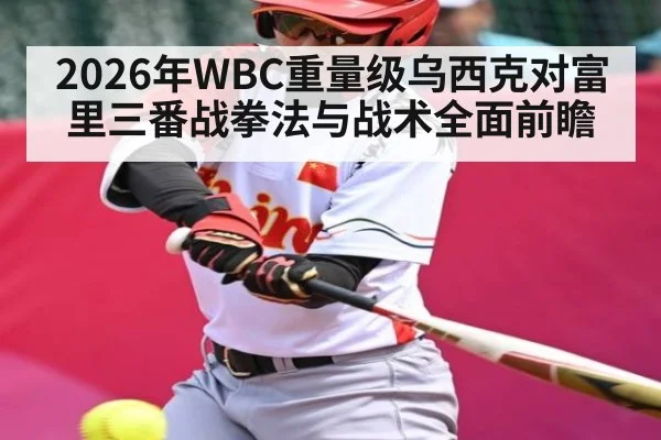 2026年WBC重量级乌西克对富里三番战拳法与战术全面前瞻