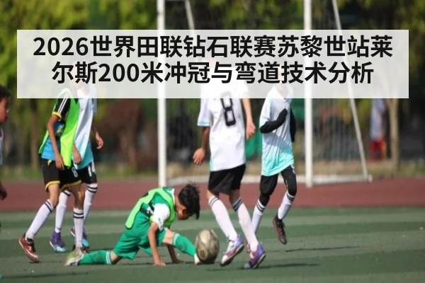 2026世界田联钻石联赛苏黎世站莱尔斯200米冲冠与弯道技术分析